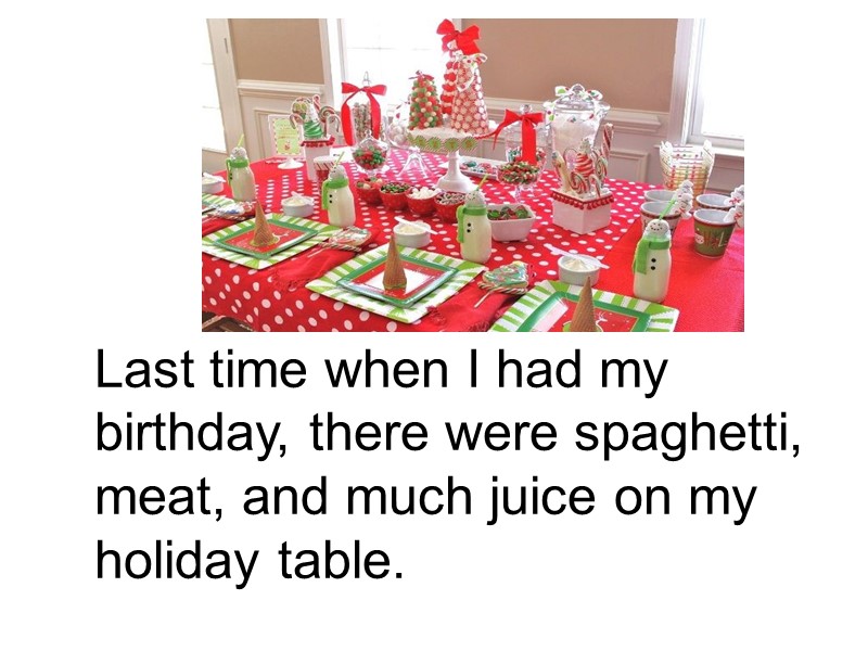 Last time when I had my birthday, there were spaghetti, meat, and much juice